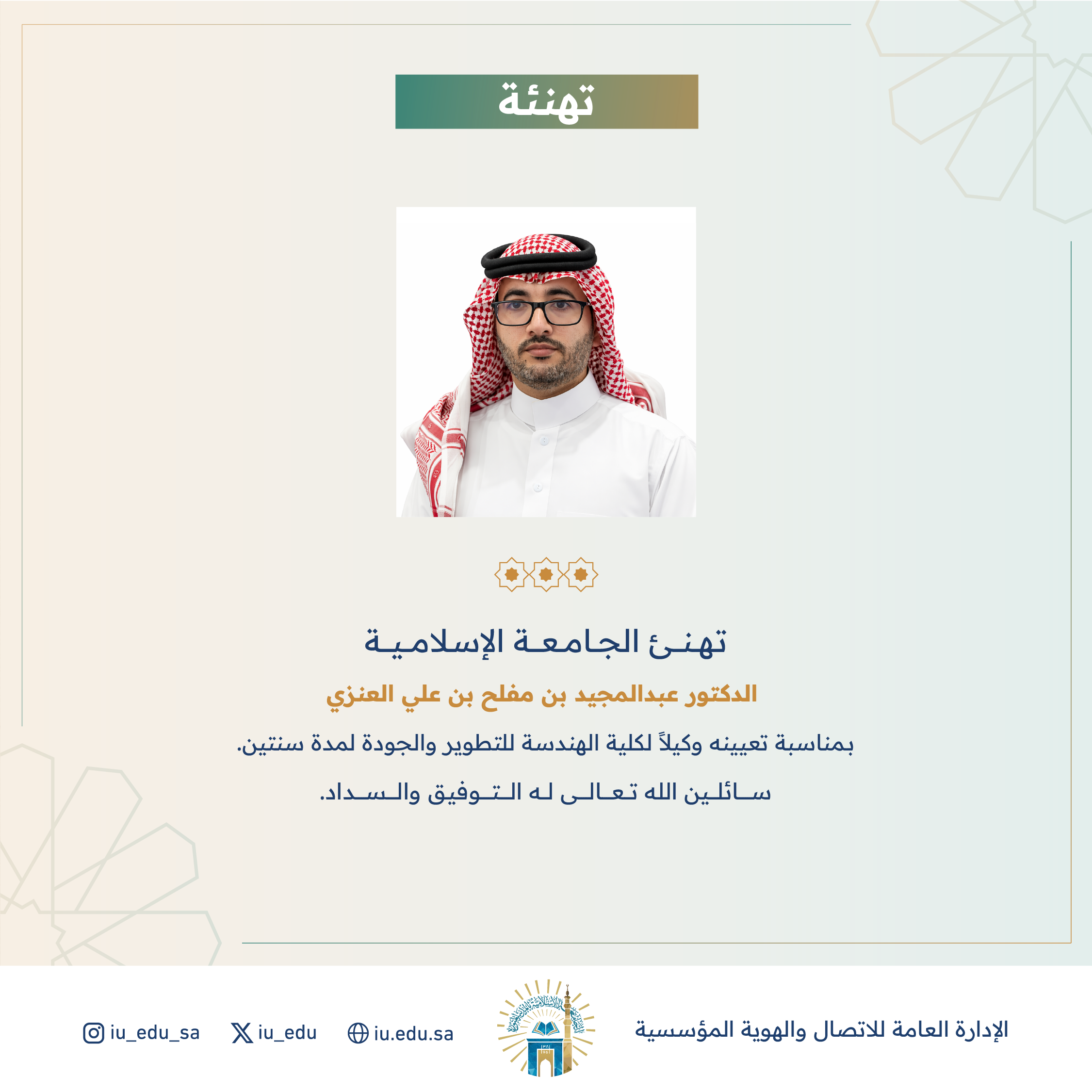 تهنئ الجامعة الإسلامية⁩ سعادة الدكتور عبدالمجيد بن مفلح العنزي، بمناسبة تعيينه وكيلاً لكلية الهندسة للتطوير والجودة.